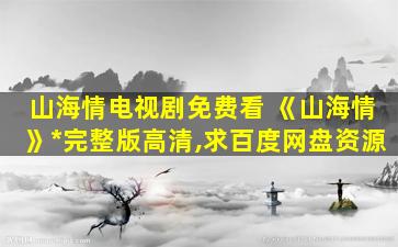 山海情电视剧免费看 《山海情》免费在线观看完整版高清,求百度网盘资源